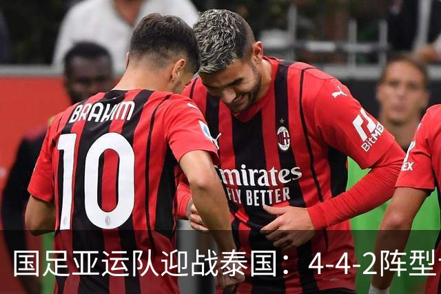 国足亚运队迎战泰国：4-4-2阵型调整，锋线双人组合